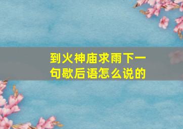 到火神庙求雨下一句歇后语怎么说的