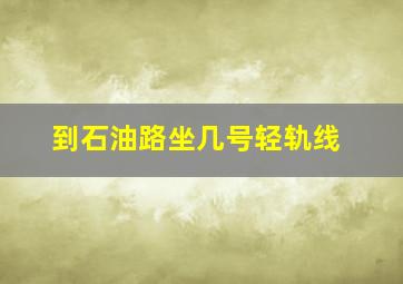 到石油路坐几号轻轨线