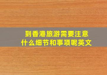 到香港旅游需要注意什么细节和事项呢英文