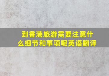 到香港旅游需要注意什么细节和事项呢英语翻译