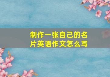 制作一张自己的名片英语作文怎么写