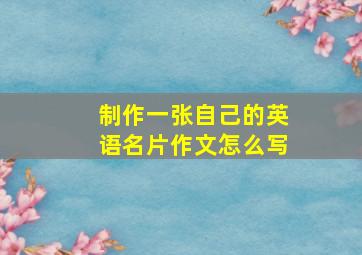 制作一张自己的英语名片作文怎么写