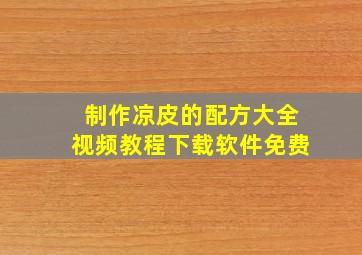 制作凉皮的配方大全视频教程下载软件免费