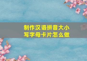 制作汉语拼音大小写字母卡片怎么做