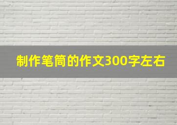 制作笔筒的作文300字左右