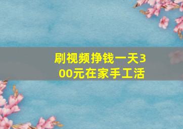 刷视频挣钱一天300元在家手工活