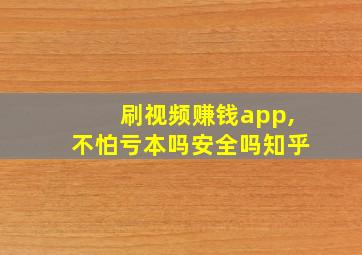 刷视频赚钱app,不怕亏本吗安全吗知乎