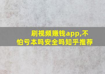 刷视频赚钱app,不怕亏本吗安全吗知乎推荐