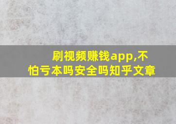 刷视频赚钱app,不怕亏本吗安全吗知乎文章