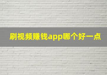 刷视频赚钱app哪个好一点