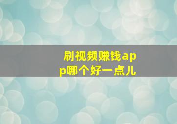 刷视频赚钱app哪个好一点儿