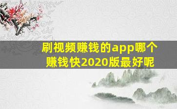 刷视频赚钱的app哪个赚钱快2020版最好呢