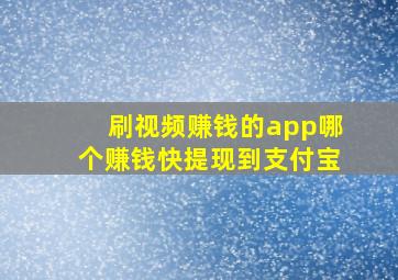 刷视频赚钱的app哪个赚钱快提现到支付宝