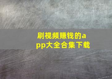 刷视频赚钱的app大全合集下载