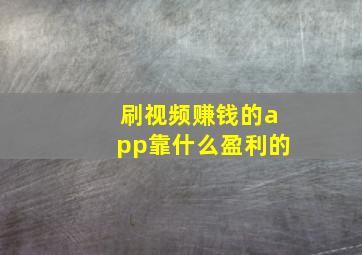 刷视频赚钱的app靠什么盈利的