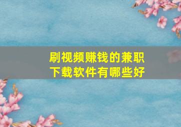 刷视频赚钱的兼职下载软件有哪些好