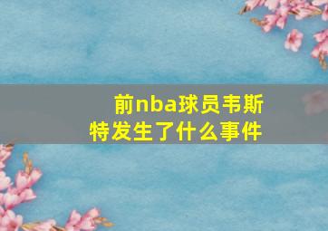 前nba球员韦斯特发生了什么事件