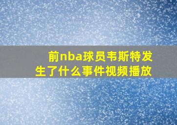 前nba球员韦斯特发生了什么事件视频播放