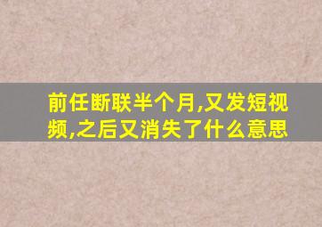 前任断联半个月,又发短视频,之后又消失了什么意思