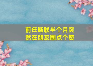 前任断联半个月突然在朋友圈点个赞