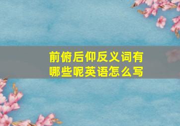 前俯后仰反义词有哪些呢英语怎么写