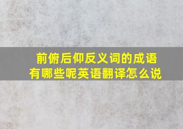 前俯后仰反义词的成语有哪些呢英语翻译怎么说