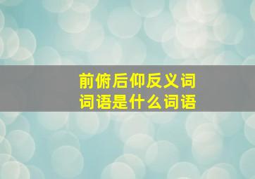 前俯后仰反义词词语是什么词语