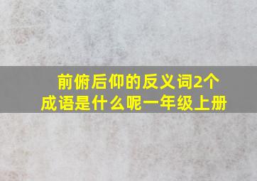 前俯后仰的反义词2个成语是什么呢一年级上册