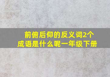 前俯后仰的反义词2个成语是什么呢一年级下册