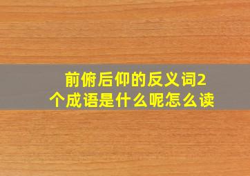 前俯后仰的反义词2个成语是什么呢怎么读