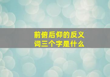 前俯后仰的反义词三个字是什么