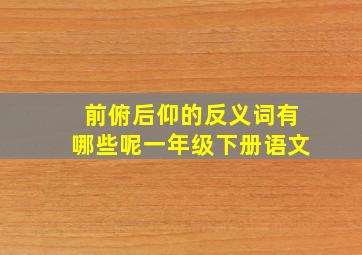 前俯后仰的反义词有哪些呢一年级下册语文