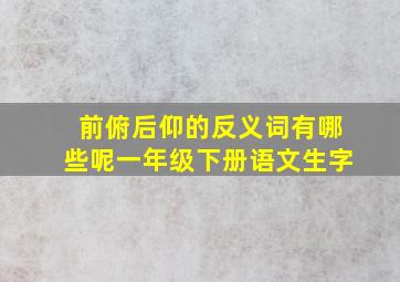 前俯后仰的反义词有哪些呢一年级下册语文生字