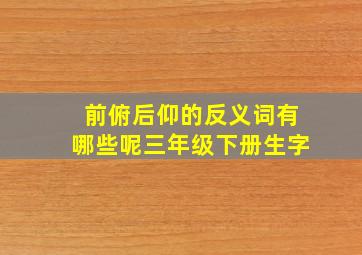 前俯后仰的反义词有哪些呢三年级下册生字