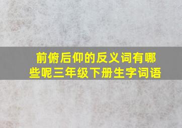 前俯后仰的反义词有哪些呢三年级下册生字词语