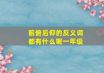 前俯后仰的反义词都有什么呢一年级