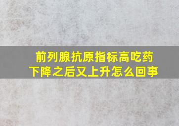 前列腺抗原指标高吃药下降之后又上升怎么回事