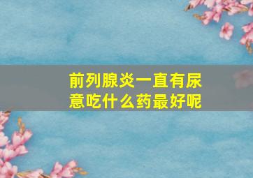 前列腺炎一直有尿意吃什么药最好呢