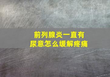 前列腺炎一直有尿意怎么缓解疼痛