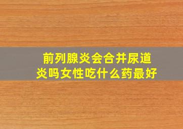 前列腺炎会合并尿道炎吗女性吃什么药最好