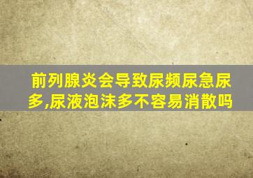 前列腺炎会导致尿频尿急尿多,尿液泡沫多不容易消散吗