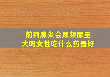 前列腺炎会尿频尿量大吗女性吃什么药最好