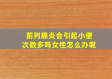 前列腺炎会引起小便次数多吗女性怎么办呢