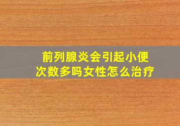 前列腺炎会引起小便次数多吗女性怎么治疗