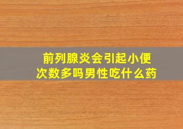 前列腺炎会引起小便次数多吗男性吃什么药