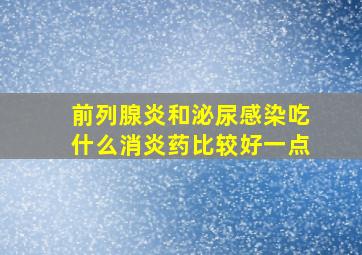 前列腺炎和泌尿感染吃什么消炎药比较好一点