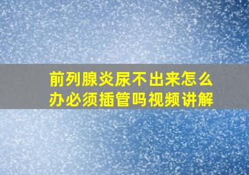 前列腺炎尿不出来怎么办必须插管吗视频讲解