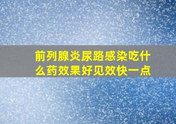 前列腺炎尿路感染吃什么药效果好见效快一点