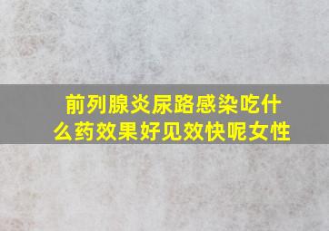 前列腺炎尿路感染吃什么药效果好见效快呢女性