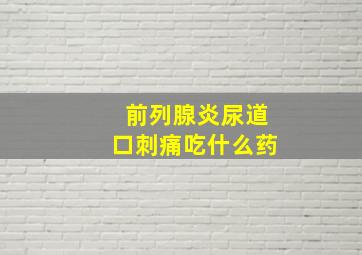 前列腺炎尿道口刺痛吃什么药